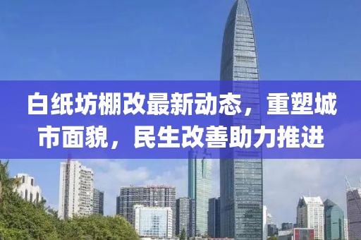 白纸坊棚改最新动态，重塑城市面貌，民生改善助力推进