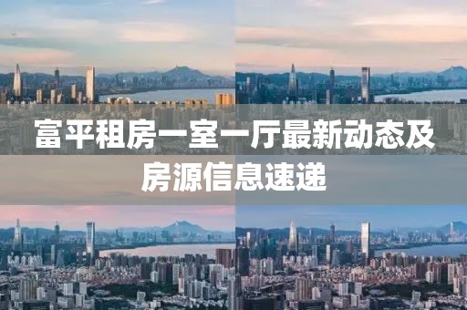 富平租房一室一厅最新动态及房源信息速递