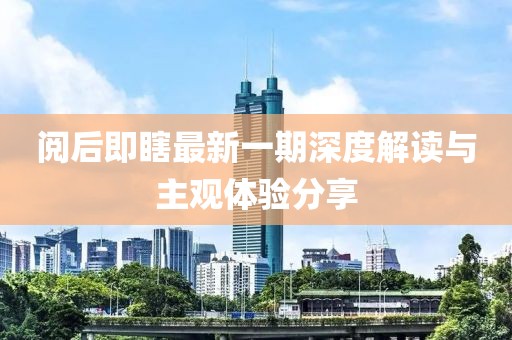 阅后即瞎最新一期深度解读与主观体验分享