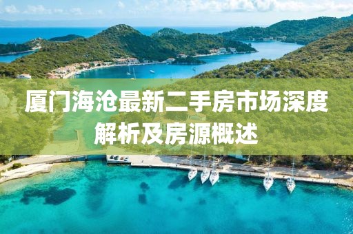 厦门海沧最新二手房市场深度解析及房源概述
