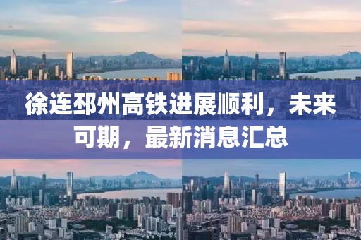 徐连邳州高铁进展顺利，未来可期，最新消息汇总
