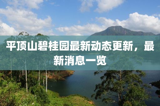 平顶山碧桂园最新动态更新，最新消息一览