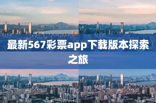 最新567彩票app下载版本探索之旅