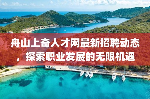 舟山上奇人才网最新招聘动态，探索职业发展的无限机遇