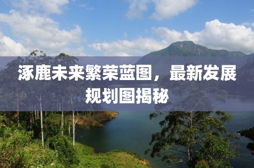 涿鹿未来繁荣蓝图，最新发展规划图揭秘