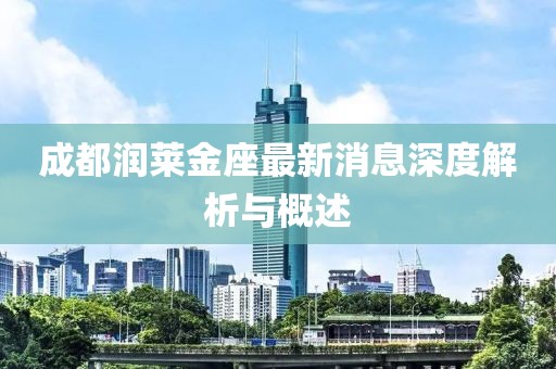 成都润莱金座最新消息深度解析与概述