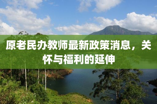 原老民办教师最新政策消息，关怀与福利的延伸