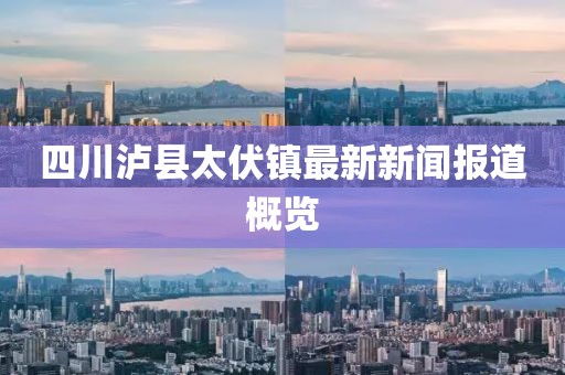 四川泸县太伏镇最新新闻报道概览