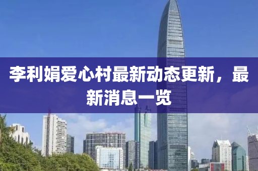 李利娟爱心村最新动态更新，最新消息一览