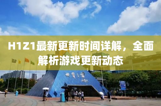 H1Z1最新更新时间详解，全面解析游戏更新动态