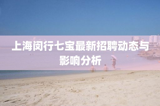 上海闵行七宝最新招聘动态与影响分析