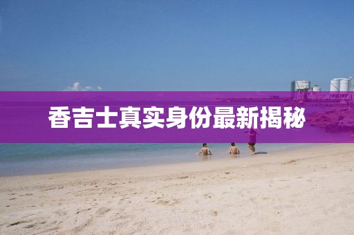 香吉士真实身份最新揭秘