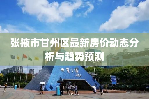 张掖市甘州区最新房价动态分析与趋势预测