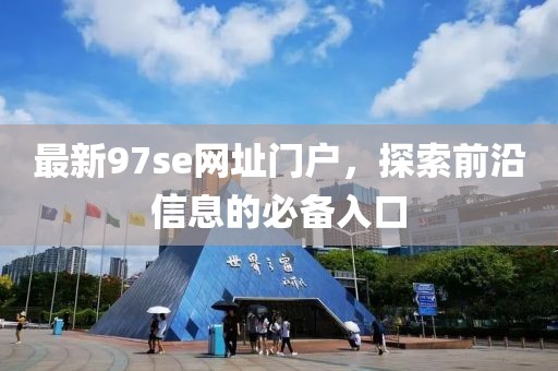 最新97se网址门户，探索前沿信息的必备入口