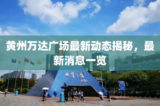 黄州万达广场最新动态揭秘，最新消息一览