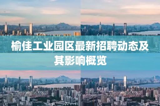 榆佳工业园区最新招聘动态及其影响概览