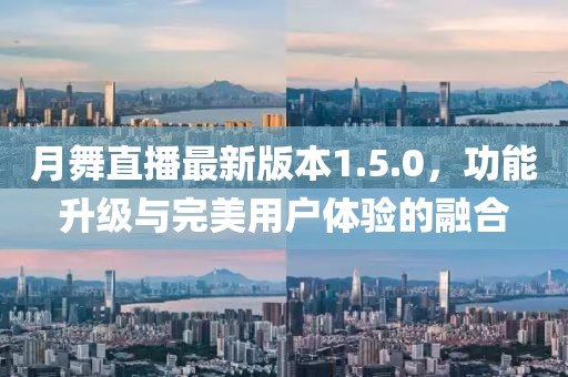 月舞直播最新版本1.5.0，功能升级与完美用户体验的融合