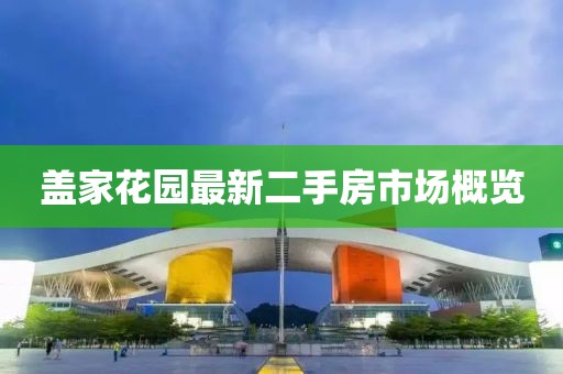 盖家花园最新二手房市场概览