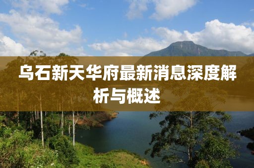 乌石新天华府最新消息深度解析与概述