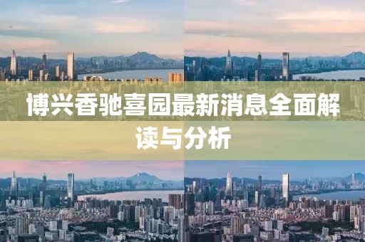 博兴香驰喜园最新消息全面解读与分析