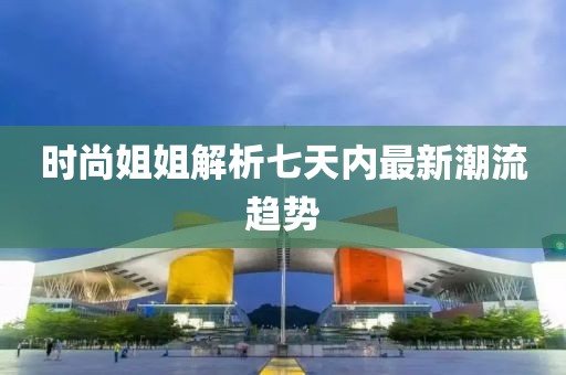 时尚姐姐解析七天内最新潮流趋势
