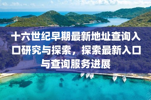 十六世纪早期最新地址查询入口研究与探索，探索最新入口与查询服务进展
