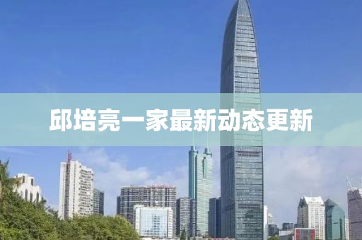 邱培亮一家最新动态更新