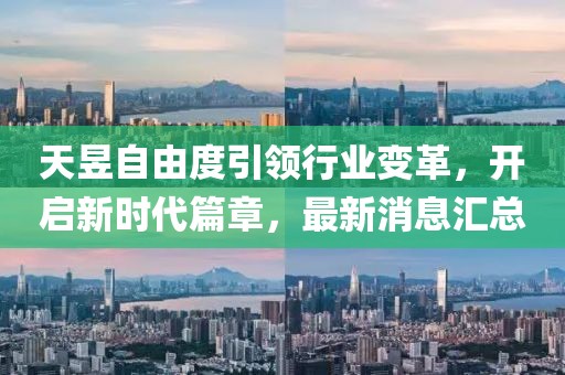 天昱自由度引领行业变革，开启新时代篇章，最新消息汇总