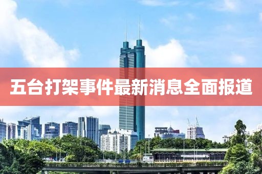 五台打架事件最新消息全面报道