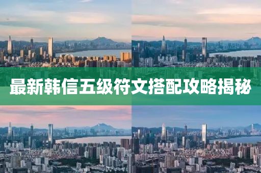 最新韩信五级符文搭配攻略揭秘
