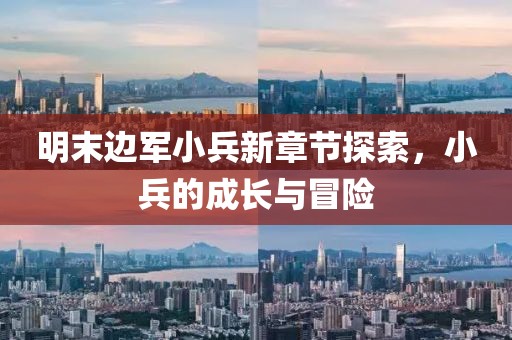 明末边军小兵新章节探索，小兵的成长与冒险
