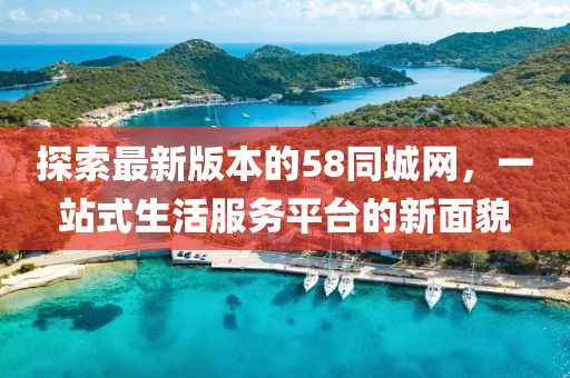 探索最新版本的58同城网，一站式生活服务平台的新面貌