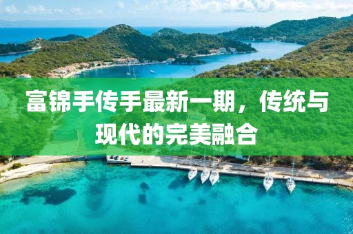 富锦手传手最新一期，传统与现代的完美融合