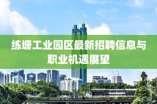 练塘工业园区最新招聘信息与职业机遇展望