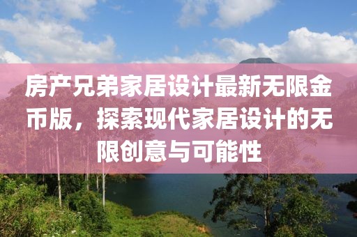 房产兄弟家居设计最新无限金币版，探索现代家居设计的无限创意与可能性