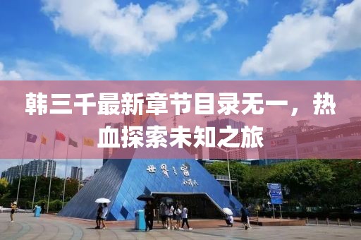 韩三千最新章节目录无一，热血探索未知之旅