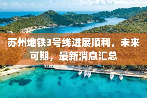 苏州地铁3号线进展顺利，未来可期，最新消息汇总