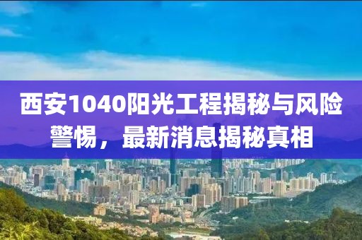 西安1040阳光工程揭秘与风险警惕，最新消息揭秘真相