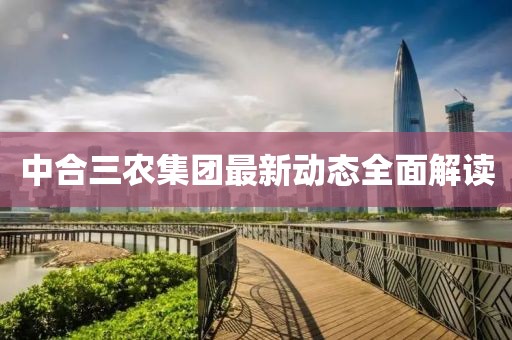 中合三农集团最新动态全面解读