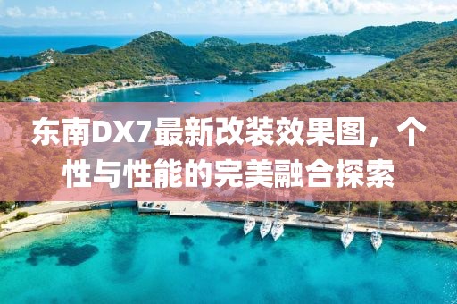 东南DX7最新改装效果图，个性与性能的完美融合探索
