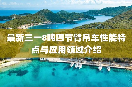 最新三一8吨四节臂吊车性能特点与应用领域介绍