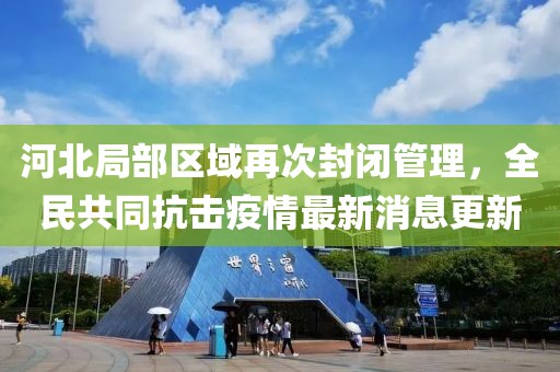 河北局部区域再次封闭管理，全民共同抗击疫情最新消息更新