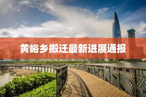 黄峪乡搬迁最新进展通报