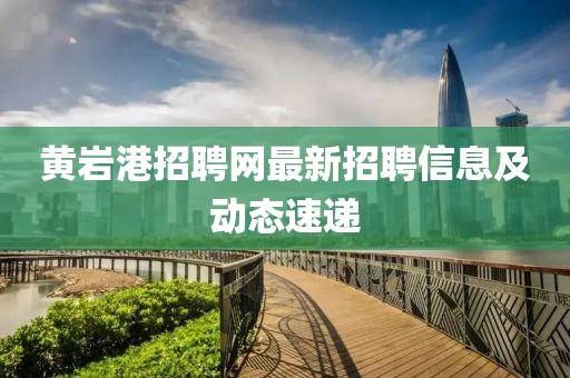 黄岩港招聘网最新招聘信息及动态速递
