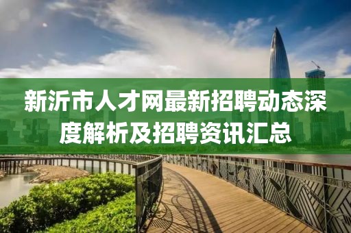 新沂市人才网最新招聘动态深度解析及招聘资讯汇总