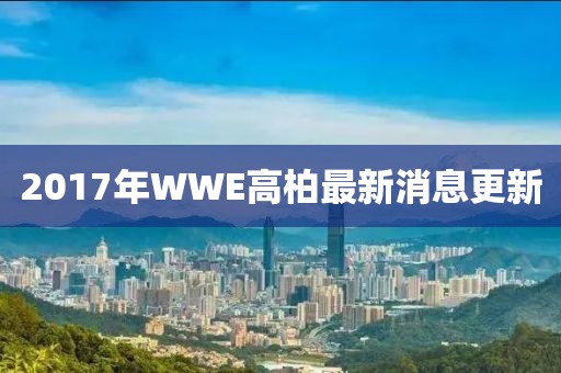 2017年WWE高柏最新消息更新