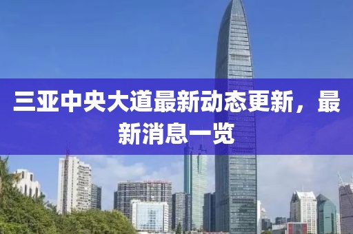 三亚中央大道最新动态更新，最新消息一览