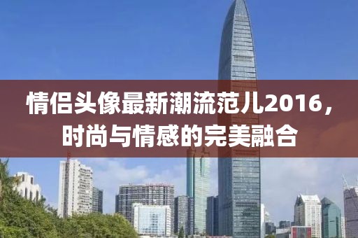 情侣头像最新潮流范儿2016，时尚与情感的完美融合