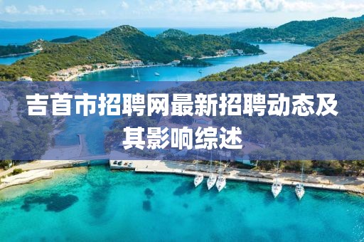 吉首市招聘网最新招聘动态及其影响综述
