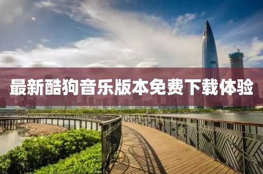 最新酷狗音乐版本免费下载体验